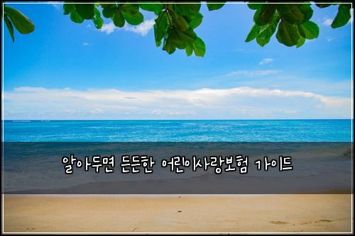 알아두면 든든한 어린이사랑보험 가이드