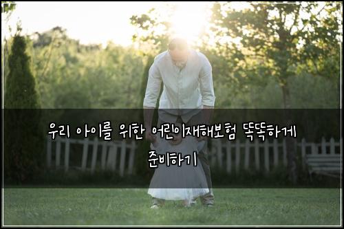 우리 아이를 위한 어린이재해보험 똑똑하게 준비하기
