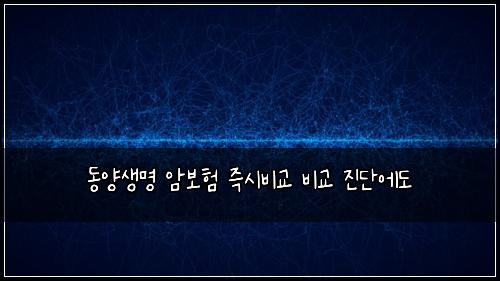 동양생명 암보험 즉시비교  비교 진단에도