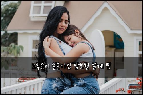 노후준비 실손가입 암보험 설계 팁
