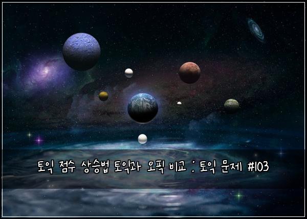 토익 점수 상승법 토익과 오픽 비교 : 토익 문제 #103