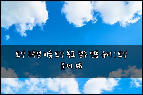 토익 고득점 비율 토익 목표 점수 변동 유지 : 토익 문제 #8