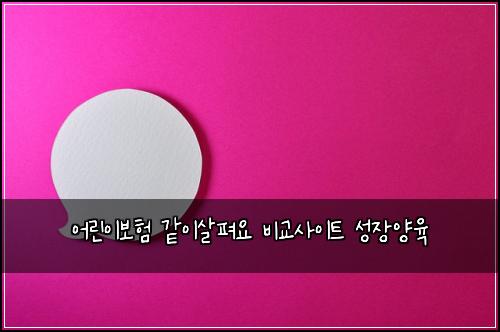 어린이보험 같이살펴요  비교사이트 성장양육
