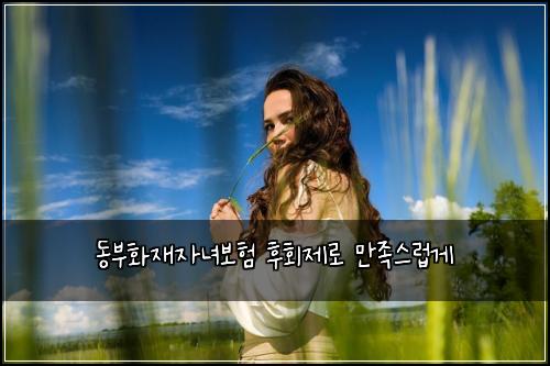 동부화재자녀보험 후회제로  만족스럽게