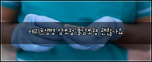 메리츠생명 암보험 풀담보형  괜찮나요
