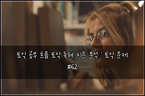 토익 공부 흐름 토익 독해 지문 분석 : 토익 문제 #62