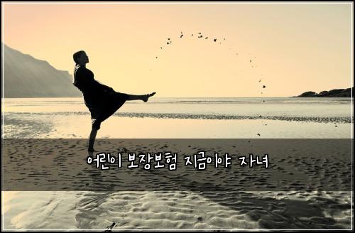 어린이 보장보험 지금이야  자녀