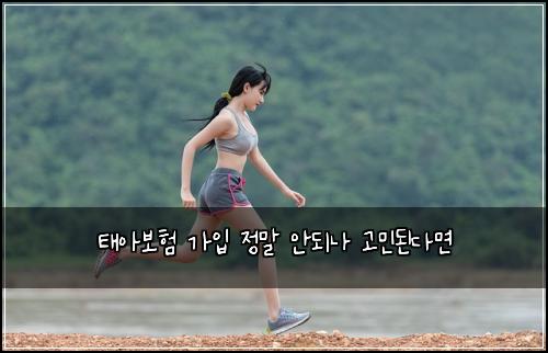 태아보험 가입 정말 안되나 고민된다면