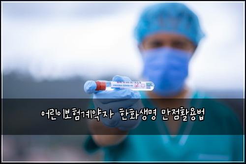 어린이보험계약자 한화생명 만점활용법