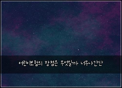 어린이보험의 장점은 무엇일까 너무나간단