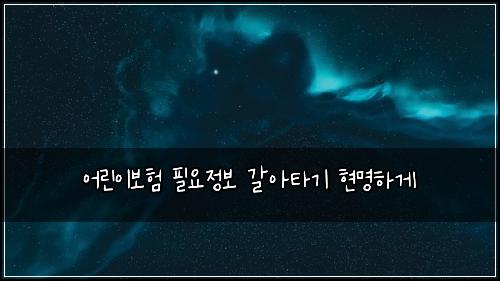 어린이보험 필요정보  갈아타기 현명하게