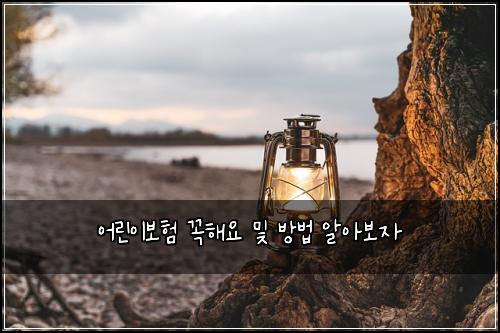 어린이보험 꼭해요  및 방법 알아보자