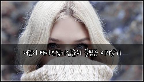 어린이 태아보험가입순위 꿀팁은 미리알기