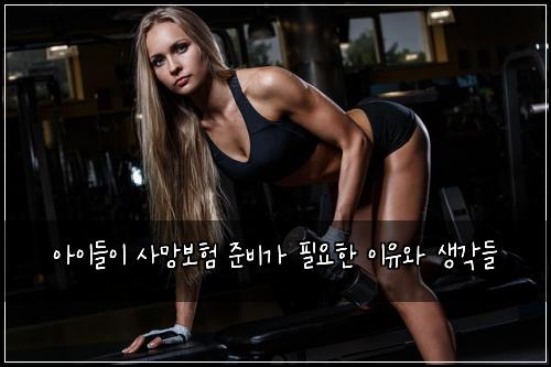 아이들이 사망보험 준비가 필요한 이유와 생각들