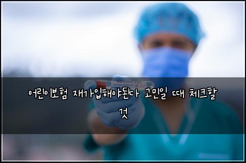 어린이보험 재가입해야된다 고민일 때 체크할 것