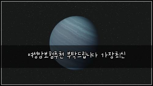 여성암보험추천 부탁드립니다 가장최신