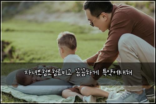 자녀보험보험료비교 꼼꼼하게 특약에대해
