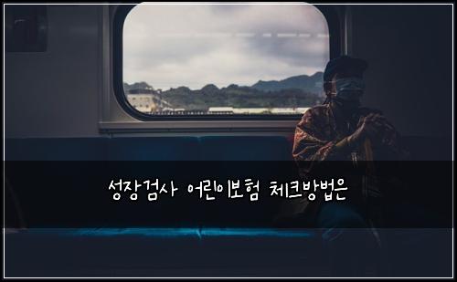성장검사 어린이보험 체크방법은 
