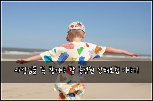 사장님들 꼭 챙겨야 할 종업원 상해보험 이야기