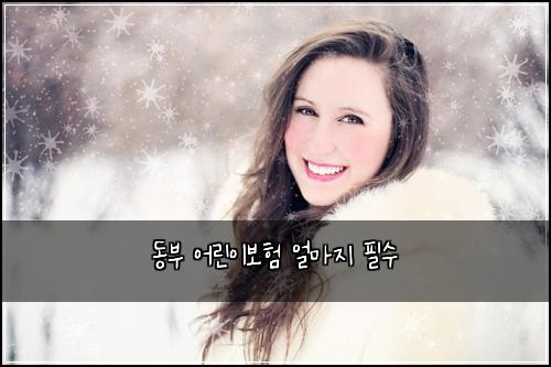 동부 어린이보험 얼마지  필수