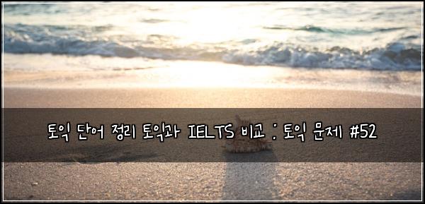ํ ์ต ๋จ์ด ์ ๋ฆฌ ํ ์ต๊ณผ IELTS ๋น๊ต : ํ ์ต ๋ฌธ์ #52