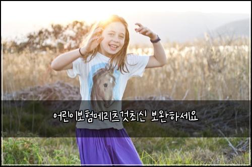 어린이보험메리츠것최신 보완하세요