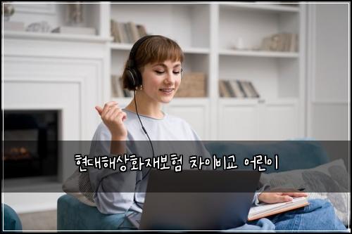 현대해상화재보험 차이비교  어린이