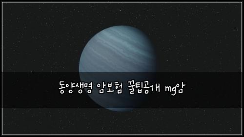 동양생명 암보험 꿀팁공개  mg암