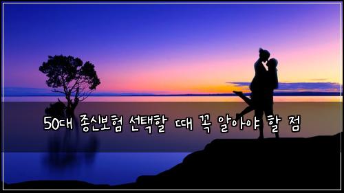 50대 종신보험 선택할 때 꼭 알아야 할 점