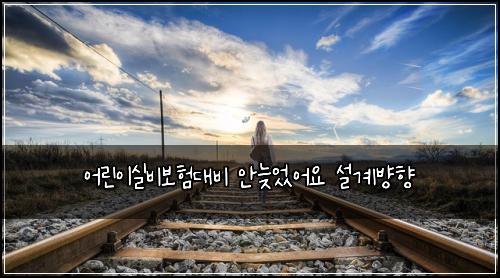 어린이실비보험대비 안늦었어요 설계뱡향