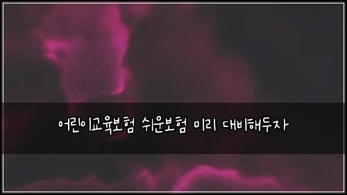 μ΄λ¦°μ΄κ΅μ‘보ν μ¬μ΄λ³΄ν 미리 λλΉν΄λμ