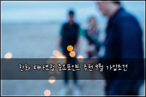 한화 태아보험 중요포인트  추천 9월 가입조건